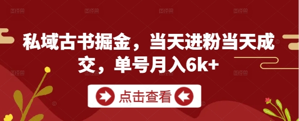 私域古书掘金，当天进粉当天成交，单号月入6k+-财源创业网