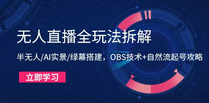 无人直播全玩法拆解：半无人/AI实景/绿幕搭建，OBS技术+自然流起号攻略-财源创业网