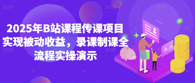 2025年B站课程传课项目实现被动收益，录课制课全流程实操演示-财源创业网