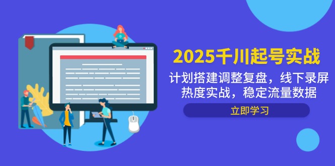 2025千川起号实战，计划搭建调整复盘，线下录屏热度实战，稳定流量数据-财源创业网