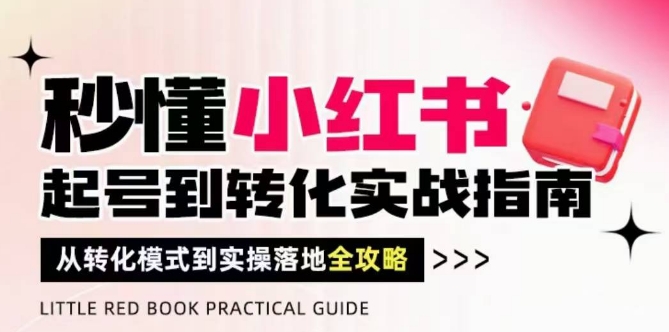 秒懂小红书-起号到转化实战指南，​从转化模式到实操落地全攻略，让你破解流量玄学，做得有结果-财源创业网