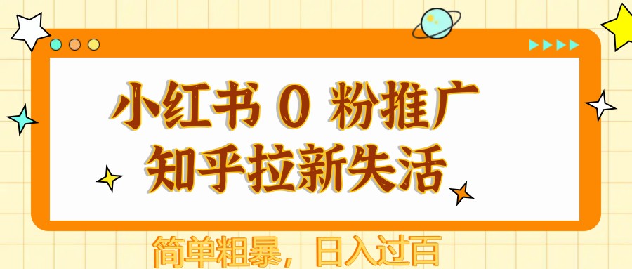 小红书 0 粉推广知乎拉新失活，简单粗暴，日入过百-财源创业网