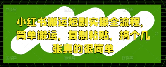 小红书搬运短剧实操全流程，简单搬运，复制粘贴，搞个几张真的很简单-财源创业网