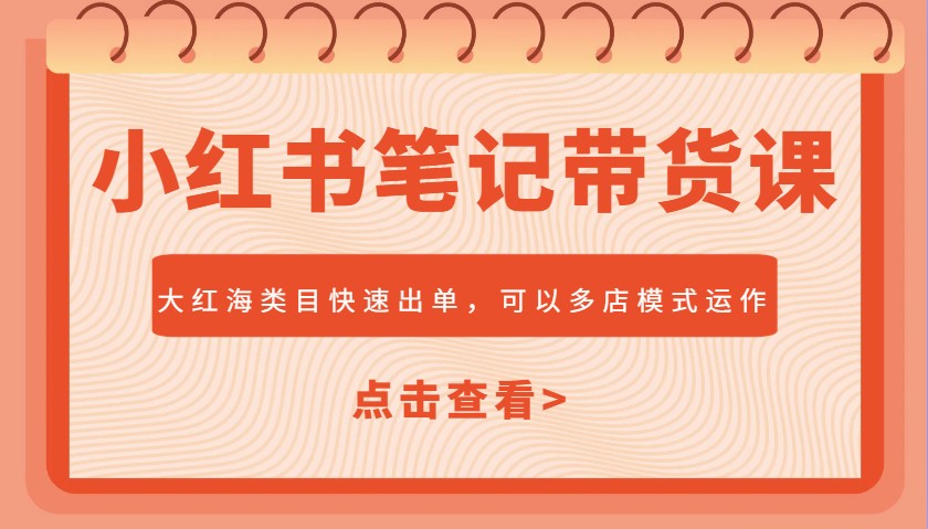 小红书笔记带货课，大红海类目快速出单，市场大，可以多店模式运作(更新)-财源创业网