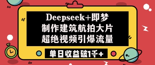 Deepseek+即梦制作建筑航拍大片超绝视频引爆流量单日收益破1k+-财源创业网