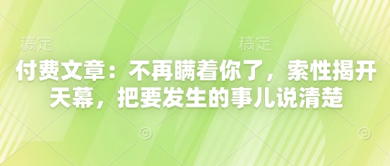 付费文章：不再瞒着你了，索性揭开天幕，把要发生的事儿说清楚-财源创业网