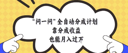 问一问全自动分成计划，靠分成收益也能月入过1W【揭秘】-财源创业网