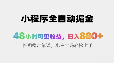 小程序全自动掘金，48小时可见收益，日入8张+长期稳定靠谱，小白宝妈轻松上手【揭秘】-财源创业网