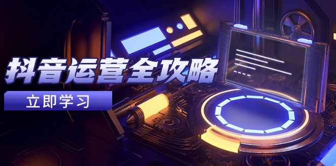 抖音运营全攻略，账号包装养号技巧，情感增粉视频搬运，实现快速变现-财源创业网