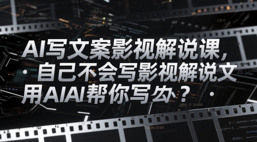 AI写文案影视解说课，自己不会写影视解说文案怎么办？用AI帮你写-财源创业网