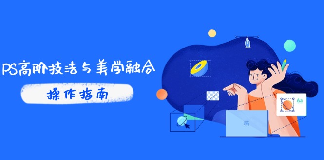 PS高阶技法与美学融合：商业光效/调色逻辑拆解，抖音IP运营+AI修图实战-财源创业网