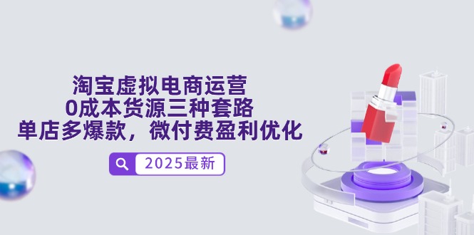 淘宝虚拟电商运营，0成本货源三种套路，单店多爆款，微付费盈利优化-财源创业网