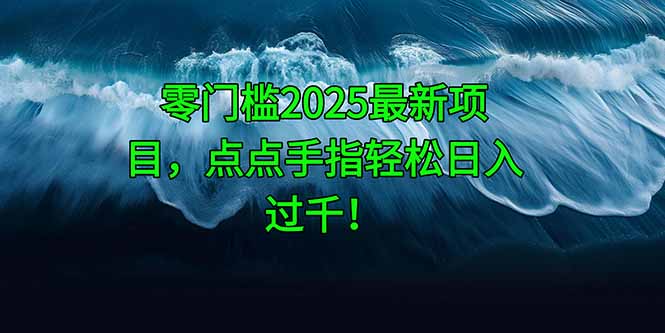 零门槛2025最新项目，点点手指轻松日入过千！-财源创业网