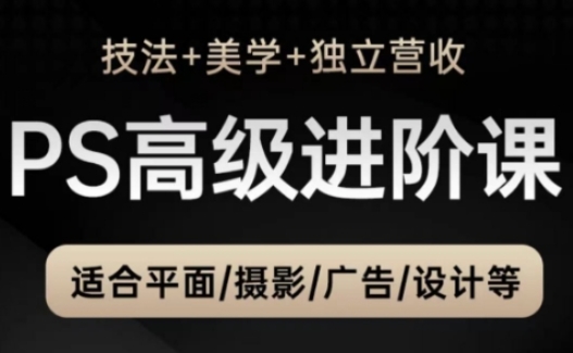 PS高级后期进阶课(技法+美学+独立营收)，适合平面摄影广告设计等-财源创业网