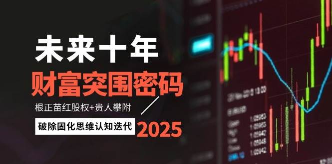 未来十年财富突围密码：根正苗红股权+贵人攀附，破除固化思维认知迭代-财源创业网