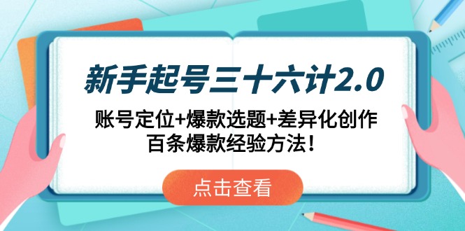 新手起号三十六计2.0：账号定位+爆款选题+差异化创作，百条爆款经验方法！-财源创业网