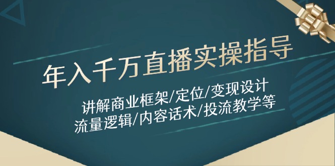 年入千万直播实操指导：讲解商业框架/定位/变现设计/流量逻辑/内容话术/等-财源创业网