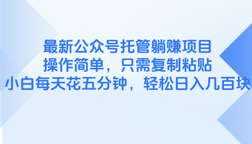 最新公众号托管躺赚项目，操作简单，只需复制粘贴，小白每天花五分钟，…-财源创业网
