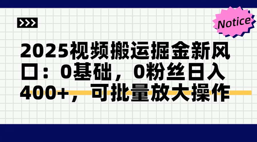 2025视频搬运掘金新风口:0基础，0粉丝日入400+，可批量放大操作-财源创业网