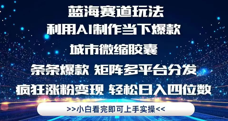 利用Ai制作全网爆火的城市微缩胶囊，条条爆款，多平台分发，疯狂涨粉变…-财源创业网
