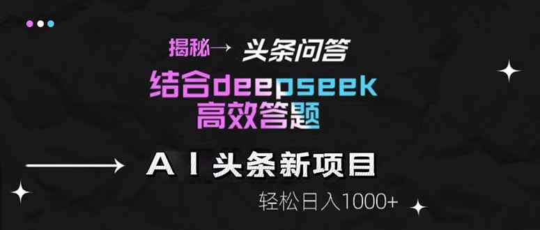 揭秘头条问答新玩法！结合deepseek高效答题，轻松日入1000+-财源创业网