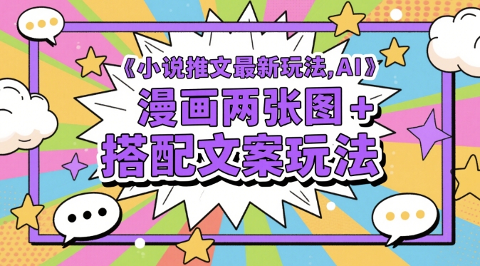 小说推文最新玩法，AI漫画两张图+搭配文案玩法-财源创业网
