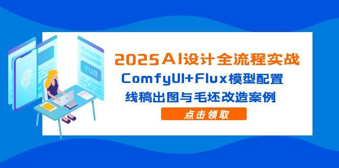 2025AI设计全流程实战：ComfyUI+Flux模型配置，线稿出图与毛坯改造案例-财源创业网