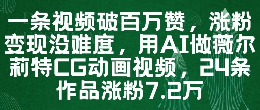 一条视频破百万赞，涨粉变现没难度，用AI做薇尔莉特CG动画视频，24条作品涨粉7.2W-财源创业网