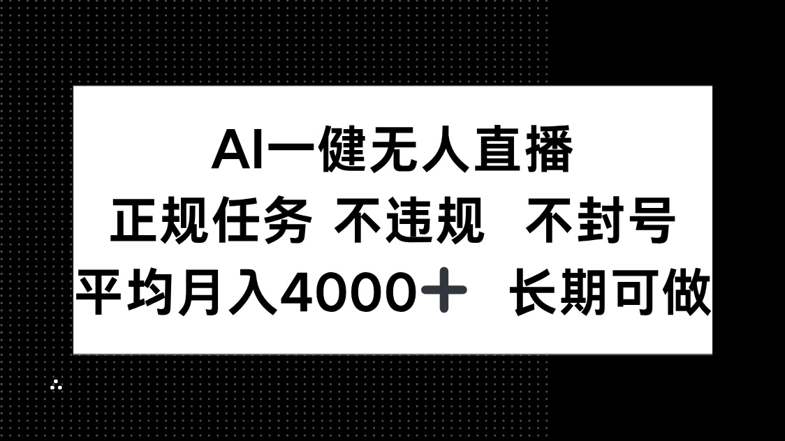 AI一键无人直播，正规任务 不违规 不封号，平均月入4000+ 长期可做-财源创业网