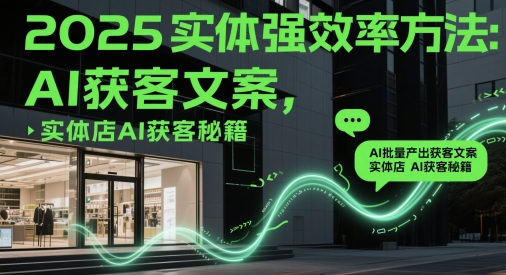 2025实体强效率方法：AI批量产出获客文案，实体店AI获客秘籍-财源创业网