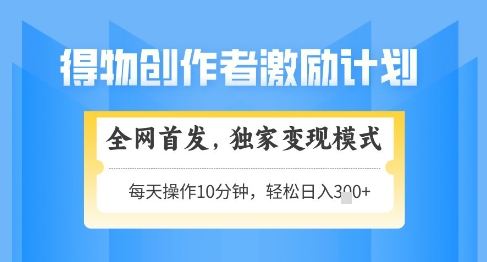 得物创作者激励，独家变现模式，轻松上手，日入3张+可矩阵，可放大【揭秘】-财源创业网
