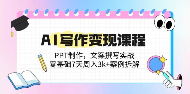 AI写作变现课程：PPT制作，文案撰写实战，零基础7天周入3k+案例拆解-财源创业网