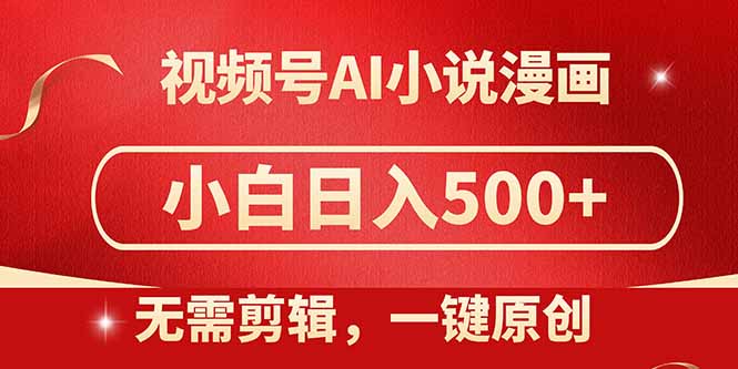 视频号AI小说漫画，无需剪辑，一键洗稿原创，小白日入500+，喂饭级教程-财源创业网