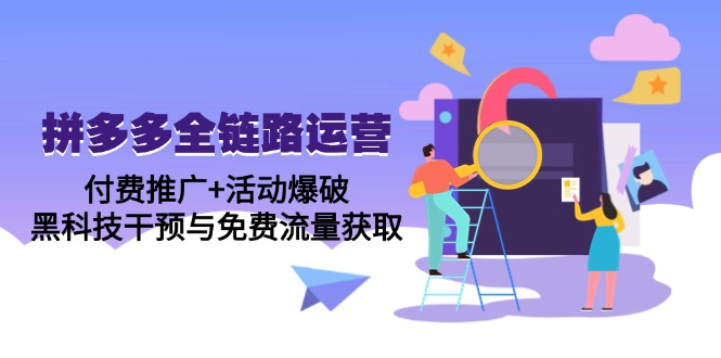 拼多多全链路运营5月课：付费推广+活动爆破，黑科技干预与免费流量获取-财源创业网