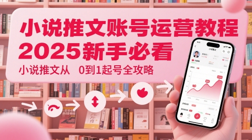 小说推文账号运营起号教程，2025新手必看，小说推文从0到1起号全攻略-财源创业网