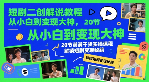 短剧二创解说教程，从小白到变现大神，20节满满干货实操课程，解锁短剧变现秘籍-财源创业网