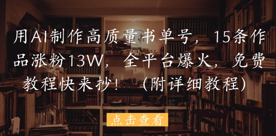 用AI制作高质量书单号，15条作品涨粉13W，全平台爆火，免费教程快来抄(附详细教程)-财源创业网
