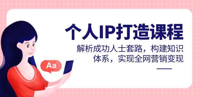 个人IP打造课程，解析成功人士套路，构建知识体系，实现全网营销变现-财源创业网