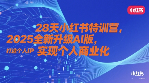 28天小红书特训营，2025全新升级AI版，打造个人IP，实现个人商业化-财源创业网