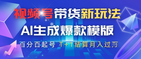 视频号带货新玩法，AI生成，百分百原创爆款模版，百分百起号，高佣商品T+1结算月入过W【揭秘】-财源创业网