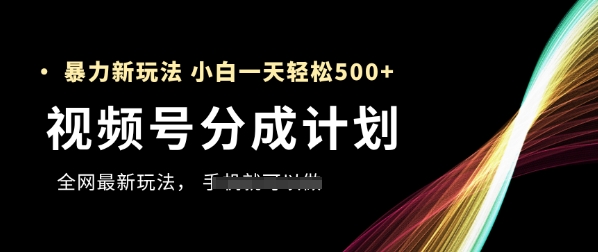 视频号分成计划，全网最暴力玩法，新手一天也能轻松5张+-财源创业网