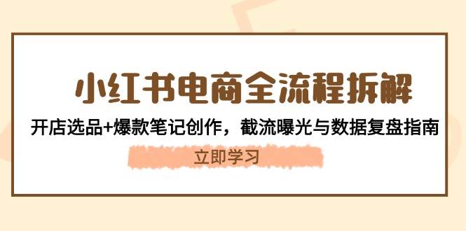 小红书电商全流程拆解：开店选品+爆款笔记创作，截流曝光与数据复盘指南-财源创业网