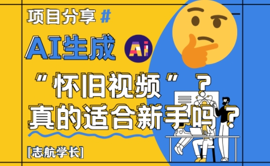 AI生成怀旧视频真的很适合新手？详细讲解！-财源创业网