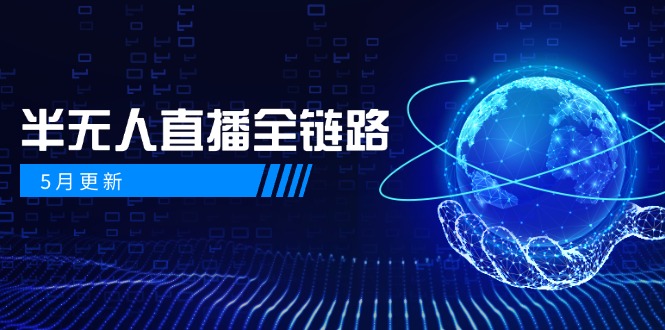 5月更新-半无人直播全链路：AI数字人+千川截流实战，女装选品与防违规…-财源创业网