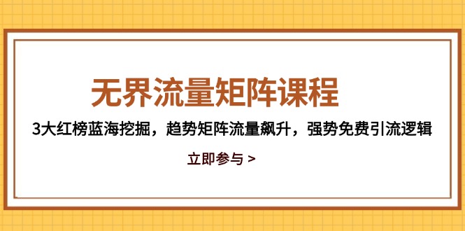 无界流量矩阵课程，3大红榜蓝海挖掘，趋势矩阵流量飙升，强势免费引流逻辑-财源创业网