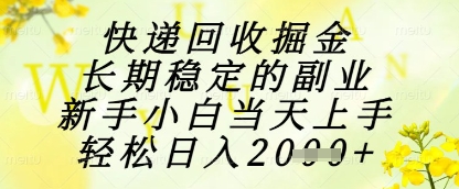 快递回收掘金项目，长期稳定的副业，新手小白当天上手，轻松日入1k+【揭秘】-财源创业网