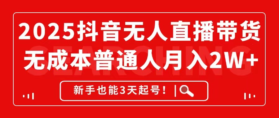2025抖音无人直播带货，无成本月入2W+，新手也能3天起号！-财源创业网