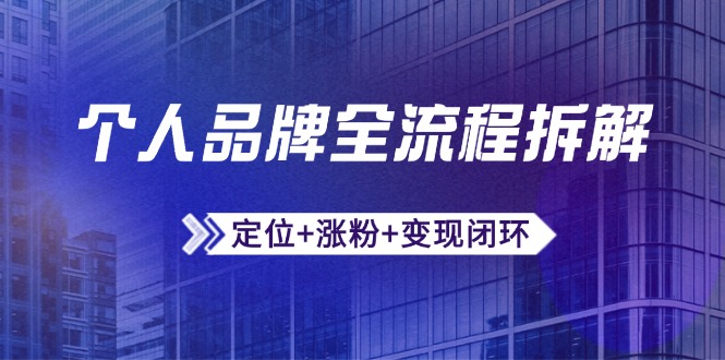 个人品牌全流程拆解：定位+涨粉+变现闭环，微信生态运营与资源整合-财源创业网