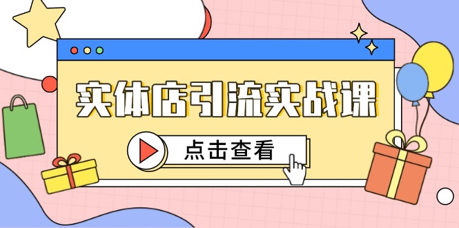 实体店引流实战课，短视频认知+抖加投放，精准对标百客进店-财源创业网
