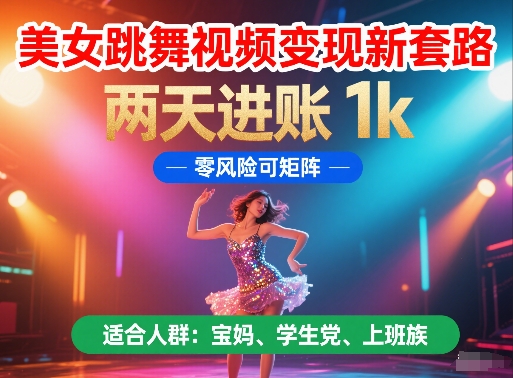 美女跳舞视频变现新套路，两天进账 1k，零风险可矩阵【揭秘】-财源创业网
